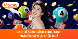 Bao Lô SC88 – Hướng Dẫn Cách Chơi Và Mẹo Trúng Lớn Hiệu Quả